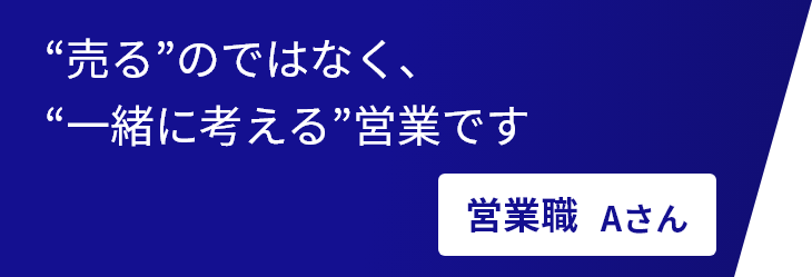 売るのではなく、一緒に考える営業です