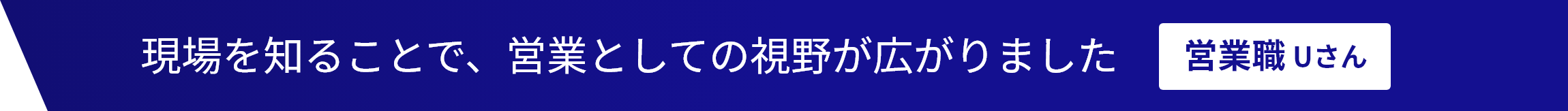 現場を知ることで、営業としての視野が広がりました