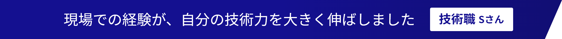 現場での経験が、自分の技術力を大きく伸ばしました