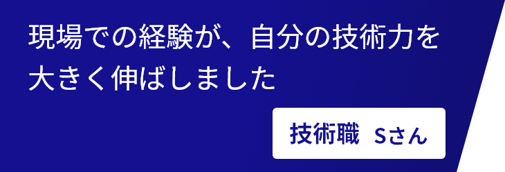 現場での経験が、自分の技術力を大きく伸ばしました